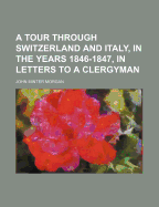 A Tour Through Switzerland and Italy, in the Years 1846-1847, in Letters to a Clergyman