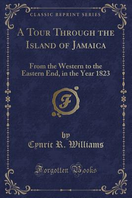 A Tour Through the Island of Jamaica: From the Western to the Eastern End, in the Year 1823 (Classic Reprint) - Williams, Cynric R