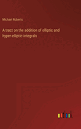 A tract on the addition of elliptic and hyper-elliptic integrals