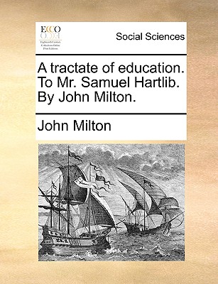 A Tractate of Education. to Mr. Samuel Hartlib. by John Milton. - Milton, John, Professor