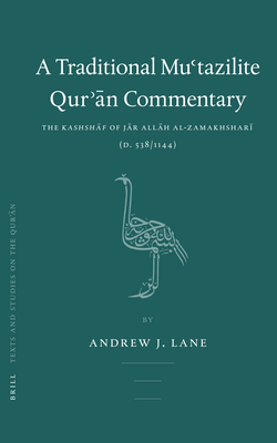 A Traditional Mu'tazilite Qur' n Commentary: The Kashsh f of J r All h Al-Zamakhshar  (D.538/1144) - Lane, Andrew