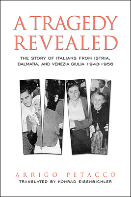 A Tragedy Revealed: The Story of Italians from Istria, Dalmatia, and Venezia Giulia, 1943-1956 - Petacco, Arrigo, and Eisenbichler, Konrad (Translated by)