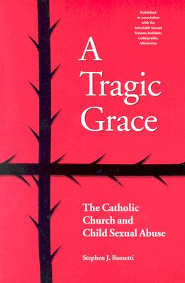 A Tragic Grace: The Catholic Church and Child Sexual Abuse - Rossetti, Stephen J