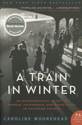 A Train in Winter: An Extraordinary Story of Women, Friendship, and Resistance in Occupied France - Moorehead, Caroline