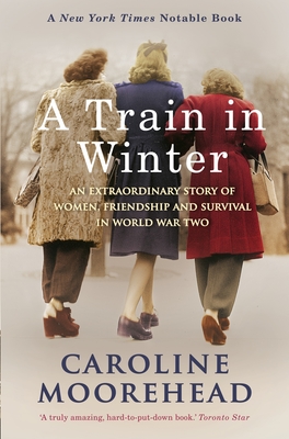 A Train in Winter: An Extraordinary Story of Women, Friendship and Survival in World War Two - Moorehead, Caroline