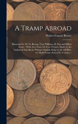 A Tramp Abroad: Illustrated by W. Fr. Brown, True Williams, B. Day and Other Artists - With Also Three Or Four Pictures Made by the Author of This Book, Without Outside Help; in All 328 Illus. by Mark Twain (Samuel L. Clemens.) - Brown, Walter Francis