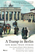 A Tramp in Berlin: New Mark Twain Stories & an Account of His Adventures in the German Capital During the Belle Epoque of 1891-1892