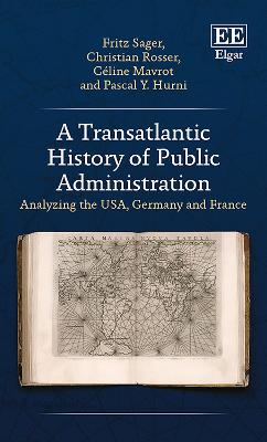 A Transatlantic History of Public Administration: Analyzing the USA, Germany and France - Sager, Fritz, and Rosser, Christian, and Mavrot, Cline