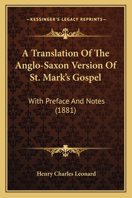 A Translation of the Anglo-Saxon Version of St. Mark's Gospel: With Preface and Notes (1881) - Leonard, Henry Charles