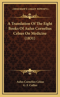 A Translation Of The Eight Books Of Aulus Cornelius Celsus On Medicine (1831) - Celsus, Aulus Cornelius, and Collier, G F (Editor)