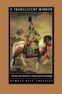 A Translucent Mirror: History and Identity in Qing Imperial Ideology - Crossley, Pamela Kyle