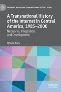 A Transnational History of the Internet in Central America, 1985-2000: Networks, Integration, and Development