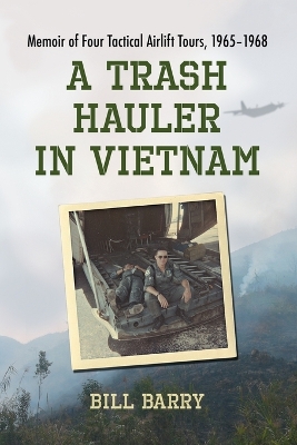 A Trash Hauler in Vietnam: Memoir of Four Tactical Airlift Tours, 1965-1968 - Barry, Bill