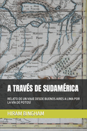 A Travs de Sudamrica: Relato de Un Viaje Desde Buenos Aires a Lima Por La Va de Potos