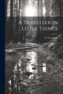 A Traveller in Little Things - Hudson, W H 1841-1922