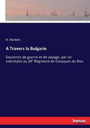 A Travers la Bulgarie: Souvenirs de guerre et de voyage, par un volontaire au 26 Rgiment de Cosaques du Don