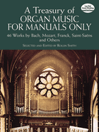 A Treasury of Organ Music for Manuals Only: 46 Works by Bach, Mozart, Franck, Saint-Saens and Others