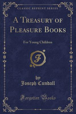 A Treasury of Pleasure Books: For Young Children (Classic Reprint) - Cundall, Joseph