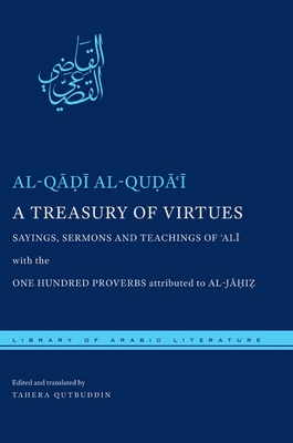 A Treasury of Virtues: Sayings, Sermons, and Teachings of 'Ali, with the One Hundred Proverbs attributed to al-Jahiz - al-Qudai, al-Qadi, and Qutbuddin, Tahera (Edited and translated by)