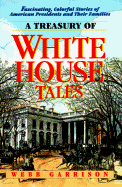 A Treasury of White House Tales: Fascinating, Colorful Stories of American Presidents and Their Families - Garrison, Webb B