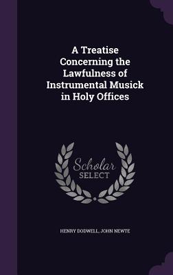 A Treatise Concerning the Lawfulness of Instrumental Musick in Holy Offices - Dodwell, Henry, and Newte, John