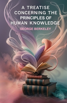 A Treatise Concerning the Principles of Human Knowledge - Berkeley, George