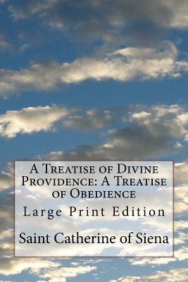 A Treatise of Divine Providence: A Treatise of Obedience: Large Print Edition - Of Siena, Saint Catherine, and Thorold, Algar (Translated by)