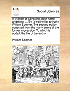 A Treatise of Gavelkind, Both Name and Thing. ... by (a Well-Willer to Both) William Somner. the Second Edition Corrected from the Many Errors of the Former Impression. to Which Is Added, the Life of the Author