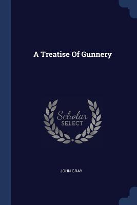 A Treatise Of Gunnery - Gray, John