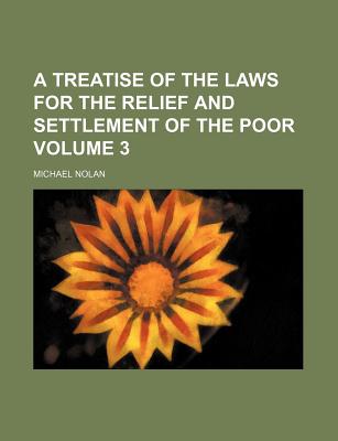 A Treatise of the Laws for the Relief and Settlement of the Poor Volume 3 - Nolan, Michael