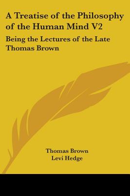 A Treatise of the Philosophy of the Human Mind V2: Being the Lectures of the Late Thomas Brown - Brown, Thomas, and Hedge, Levi (Editor)
