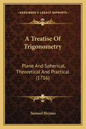 A Treatise Of Trigonometry: Plane And Spherical, Theoretical And Practical (1716)