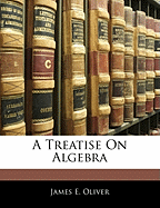 A Treatise on Algebra - Oliver, James E