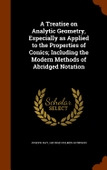 A Treatise on Analytic Geometry, Especially as Applied to the Properties of Conics; Including the Modern Methods of Abridged Notation