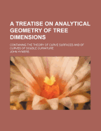 A Treatise on Analytical Geometry of Tree Dimensions: Containing the Theory of Curve Surfaces and of Curves of Double Curvature