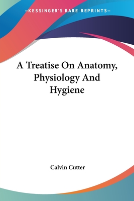 A Treatise On Anatomy, Physiology And Hygiene - Cutter, Calvin