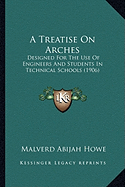 A Treatise On Arches: Designed For The Use Of Engineers And Students In Technical Schools (1906) - Howe, Malverd Abijah