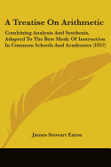 A Treatise On Arithmetic: Combining Analysis And Synthesis, Adapted To The Best Mode Of Instruction In Common Schools And Academies (1857)