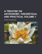 A Treatise on Astronomy, Theoretical and Practical, Volume 1