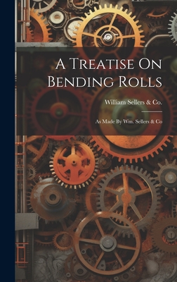 A Treatise On Bending Rolls: As Made By Wm. Sellers & Co - William Sellers & Co (Philadelphia (Creator)