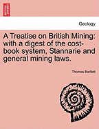 A Treatise on British Mining: With a Digest of the Cost Book System, Stannarie and General Mining Laws (1850)