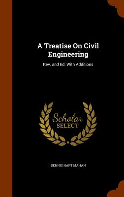 A Treatise On Civil Engineering: Rev. and Ed. With Additions - Mahan, Dennis Hart