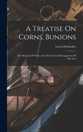 A Treatise On Corns, Bunions: The Diseases Of Nails, And The General Management Of The Feet