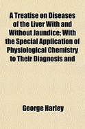 A Treatise on Diseases of the Liver with and Without Jaundice: With the Special Application of Physiological Chemistry to Their Diagnosis and Treatment (Classic Reprint)