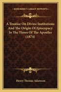 A Treatise on Divine Institutions and the Origin of Episcopacy in the Times of the Apostles (1874)