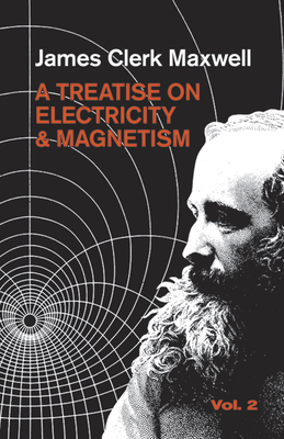 A Treatise on Electricity and Magnetism, Vol. 2: Volume 2 - Maxwell, James Clerk