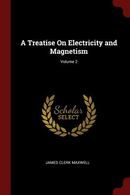 A Treatise On Electricity and Magnetism; Volume 2 - Maxwell, James Clerk