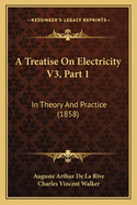 A Treatise On Electricity V3, Part 1: In Theory And Practice (1858)