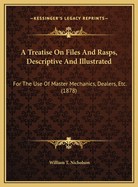 A Treatise on Files and Rasps, Descriptive and Illustrated: For the Use of Master Mechanics, Dealers, Etc. (1878)