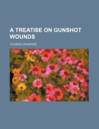 A Treatise on Gunshot Wounds